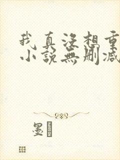 我真没想重生啊小说无删减版 我真没想重生啊小说无删减版