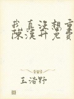 我真没想重生啊陈汉升免费版