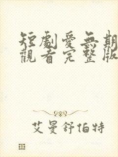 短剧爱无期免费观看完整版