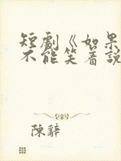 短剧《如果告别不能笑着说》 短剧《如果告别不能笑着说》