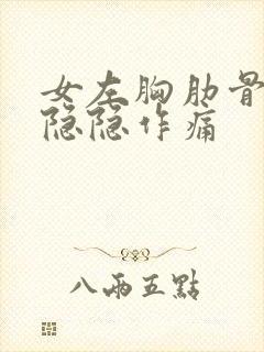 女左胸肋骨里面隐隐作痛 女左胸肋骨里面隐隐作痛