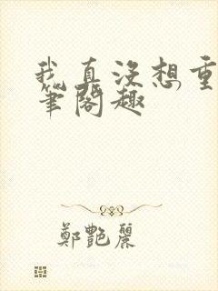 我真没想重生啊笔阁趣