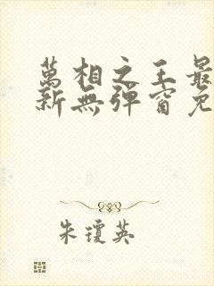 万相之王最新更新无弹窗免费阅读