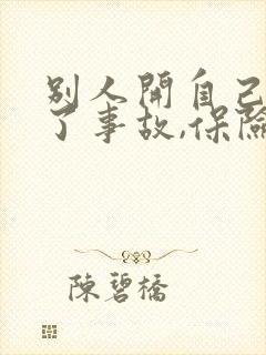 别人开自己车出了事故,保险怎么报 别人开自己车出了事故,保险怎么报