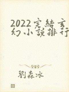 2022完结玄幻小说排行榜前十名
