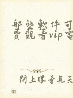 哪些软件可以免费观看vip电视剧的软件