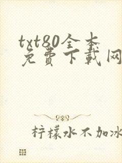 txt80全本免费下载网站 txt80全本免费下载网站