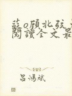 苏o顾北弦免费阅读全文最新章节