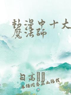 动漫中十大最强魔法师