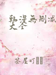 韩漫无删减免费大全