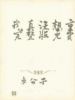 我真没想重生啊完整版免费阅读全文 我真没想重生啊完整版免费阅读全文