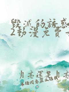 毁灭的诱惑1~2动漫免费看