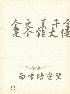 全文 真千金她是全能大佬