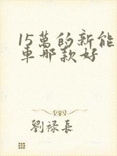 15万的新能源车哪款好 15万的新能源车哪款好