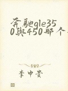 奔驰gle350与450哪个好 奔驰gle350与450哪个好