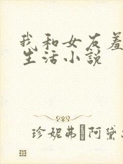 我和女友羞羞的生活小说