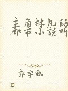 主角林凡的修真都市小说叫什么