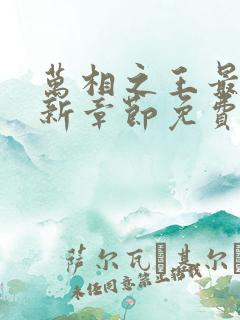万相之王最快更新章节免费下载