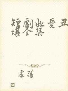 短剧此爱丑陋不堪全集