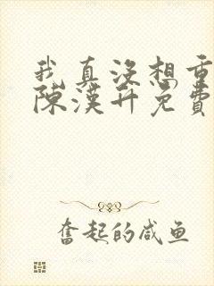 我真没想重生啊陈汉升免费阅读全文