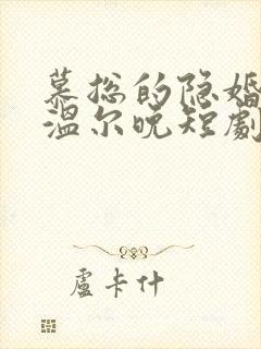 慕总的隐婚罪妻温尔晚短剧