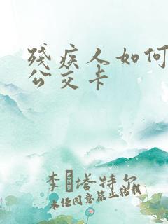 残疾人如何办理公交卡