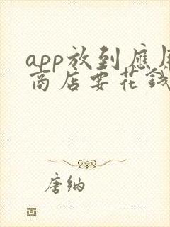 app放到应用商店要花钱吗? app放到应用商店要花钱吗?