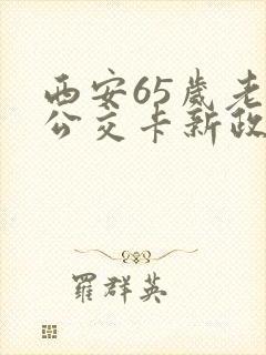 西安65岁老年公交卡新政策