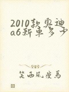 2010款奥迪a6新车多少钱