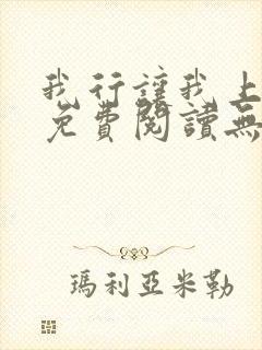 我行让我上全文免费阅读无删减 我行让我上全文免费阅读无删减