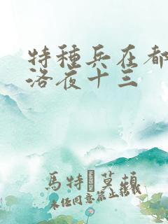 特种兵在都市杨洛夜十三 特种兵在都市杨洛夜十三