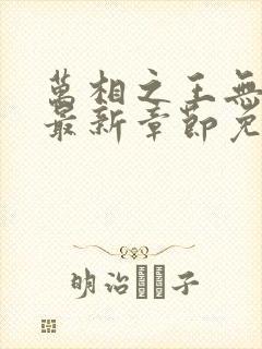 万相之王无弹窗最新章节免费阅读