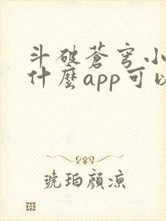 斗破苍穹小说用什么app可以免费