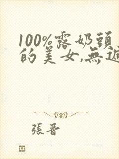 100%露奶头的美女,无遮挡