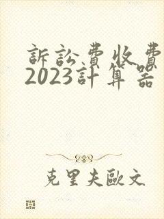 诉讼费收费标准2023计算器