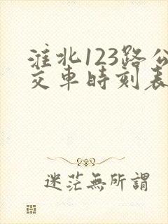 淮北123路公交车时刻表 淮北123路公交车时刻表