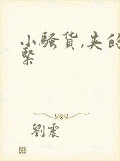 小骚货,夹的好紧