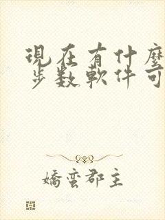 现在有什么走路步数软件可以赚钱