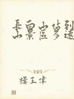 长白山站到长白山景区多远
