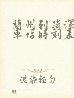 兰州到菏泽的火车站时刻表