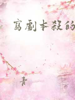 写剧本杀的剧本 写剧本杀的剧本