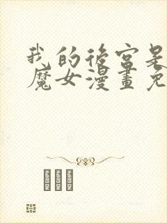 我的后宫是反派魔女漫画免费观看