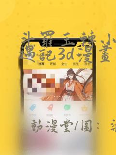 斗罗玉转小舞奇遇记3d漫画
