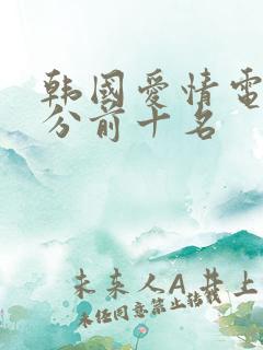韩国爱情电影高分前十名 韩国爱情电影高分前十名