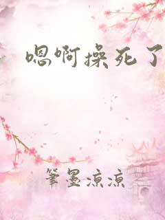 嗯啊操死了