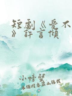 短剧《爱不自知》许言倾