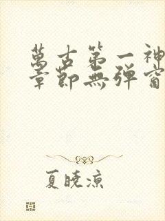 万古第一神最新章节无弹窗
