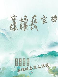 宝妈在家带娃怎样赚钱