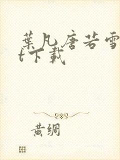 叶凡唐若雪txt下载 叶凡唐若雪txt下载