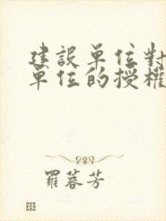 建设单位对监理单位的授权